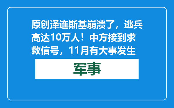 原创            泽连斯基崩溃了，逃兵高达10万人！中方接到求救信号，11月有大事发生