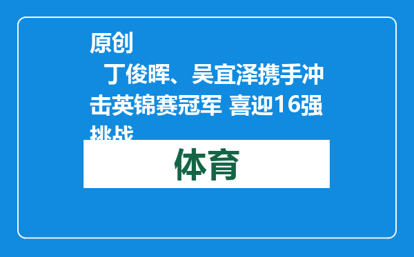 原创            丁俊晖、吴宜泽携手冲击英锦赛冠军 喜迎16强挑战