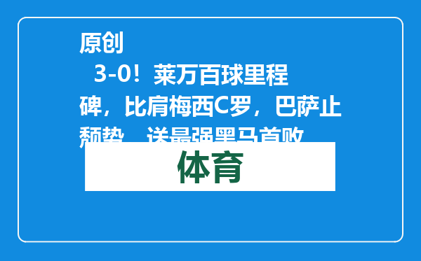 原创            3-0！莱万百球里程碑，比肩梅西C罗，巴萨止颓势，送最强黑马首败