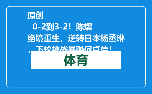 原创            0-2到3-2！陈熠绝境重生，逆转日本杨丞琳，下轮挑战暴躁何卓佳！