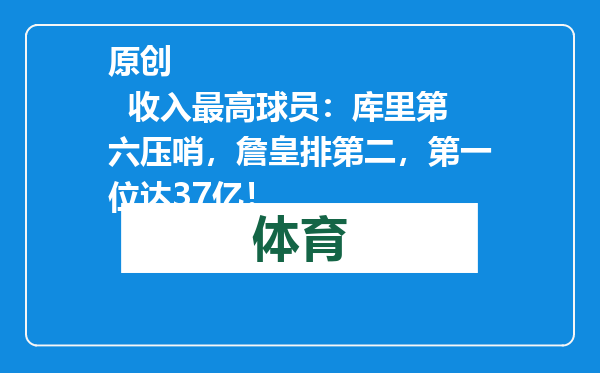 原创            收入最高球员：库里第六压哨，詹皇排第二，第一位达37亿！