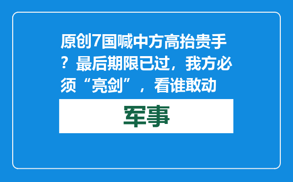 原创            7国喊中方高抬贵手？最后期限已过，我方必须“亮剑”，看谁敢动