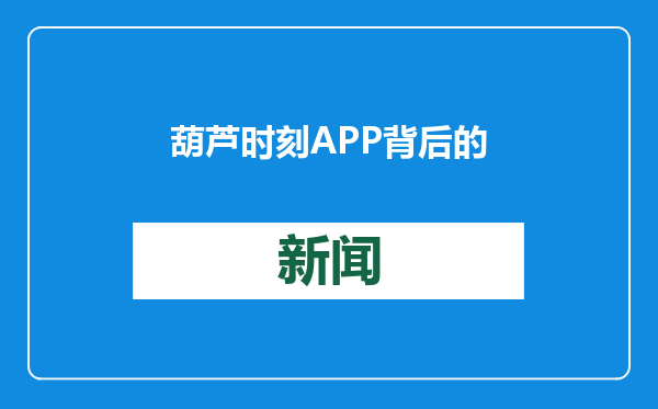 葫芦时刻 APP 背后的真相！