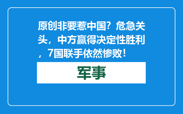 原创            非要惹中国？危急关头，中方赢得决定性胜利，7国联手依然惨败！