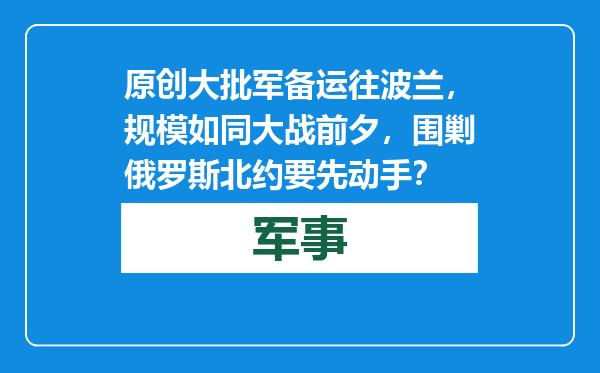 原创            大批军备运往波兰，规模如同大战前夕，围剿俄罗斯北约要先动手？