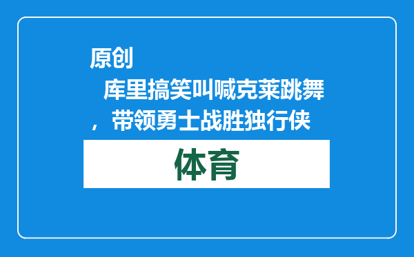 原创            库里搞笑叫喊克莱跳舞，带领勇士战胜独行侠