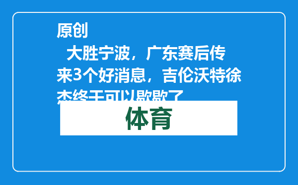 原创            大胜宁波，广东赛后传来3个好消息，吉伦沃特徐杰终于可以歇歇了