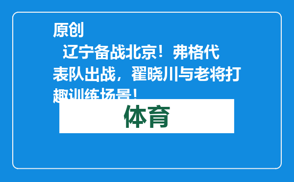 原创            辽宁备战北京！弗格代表队出战，翟晓川与老将打趣训练场景！