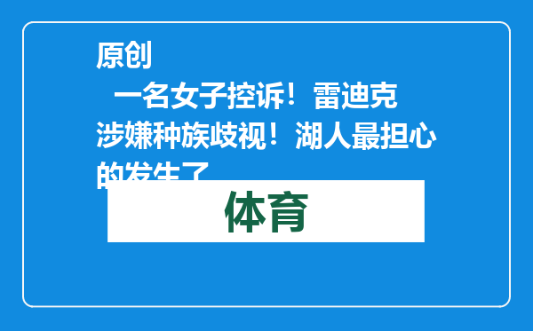 原创            一名女子控诉！雷迪克涉嫌种族歧视！湖人最担心的发生了
