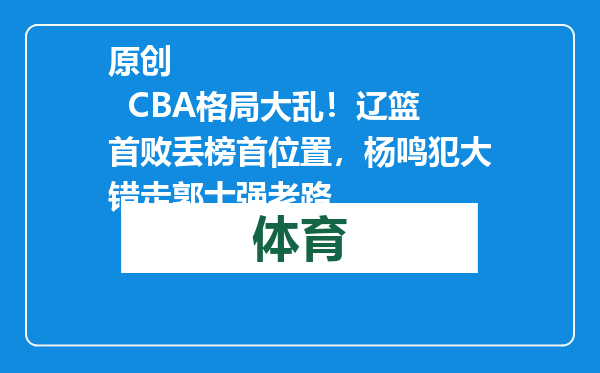 原创            CBA格局大乱！辽篮首败丢榜首位置，杨鸣犯大错走郭士强老路