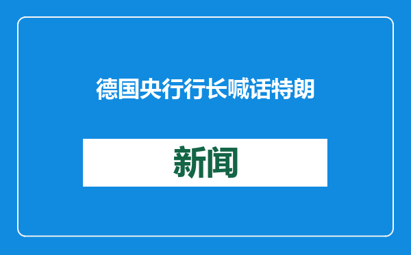 德国央行行长喊话特朗普：加征关税将导致两败俱伤
