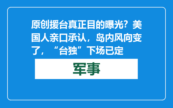原创            援台真正目的曝光？美国人亲口承认，岛内风向变了，“台独”下场已定
