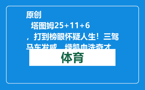 原创            塔图姆25+11+6，打到榜眼怀疑人生！三驾马车发威，绿凯血洗奇才