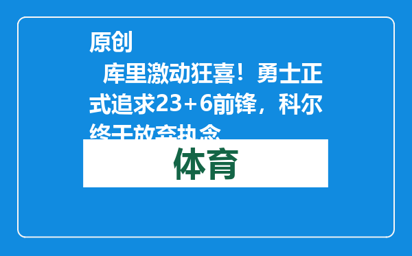 原创            库里激动狂喜！勇士正式追求23+6前锋，科尔终于放弃执念