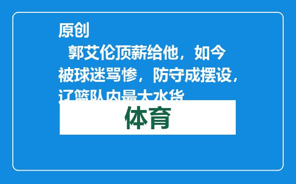 原创            郭艾伦顶薪给他，如今被球迷骂惨，防守成摆设，辽篮队内最大水货