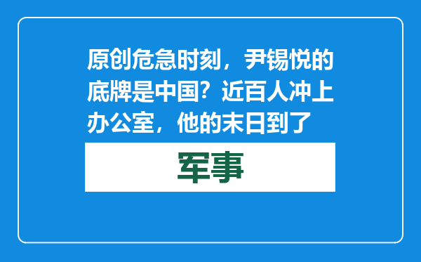 原创            危急时刻，尹锡悦的底牌是中国？近百人冲上办公室，他的末日到了
