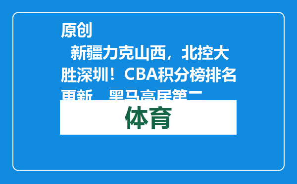 原创            新疆力克山西，北控大胜深圳！CBA积分榜排名更新，黑马高居第二