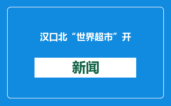 汉口北“世界超市”开张 数十万种全球货品一站购