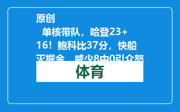 原创            单核带队，哈登23+16！鲍科比37分，快船灭掘金，威少8中0引众怒