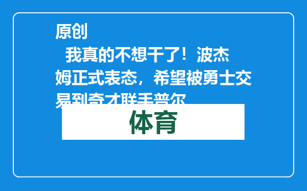 原创            我真的不想干了！波杰姆正式表态，希望被勇士交易到奇才联手普尔