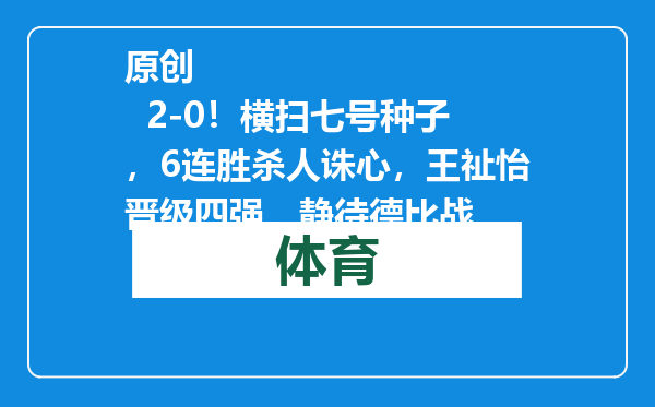 原创            2-0！横扫七号种子，6连胜杀人诛心，王祉怡晋级四强，静待德比战