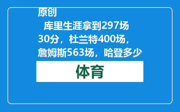 原创            库里生涯拿到297场30分，杜兰特400场，詹姆斯563场，哈登多少场