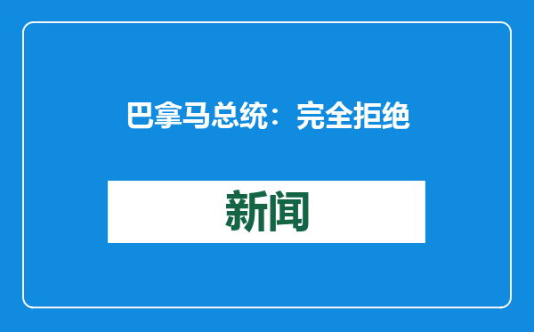 巴拿马总统：完全拒绝特朗普演讲中关于巴拿马运河的言论