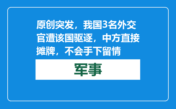 原创            突发，我国3名外交官遭该国驱逐，中方直接摊牌，不会手下留情