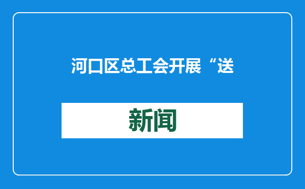 河口区总工会开展“送万福 进万家”书法公益活动