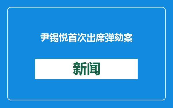 尹锡悦首次出席弹劾案庭审辩论 103分钟披露哪些细节？一文详解
