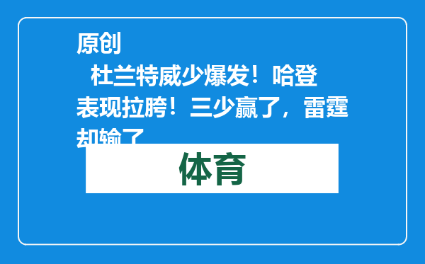 原创            杜兰特威少爆发！哈登表现拉胯！三少赢了，雷霆却输了