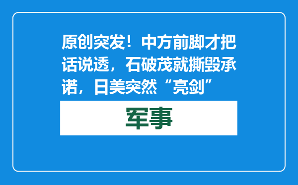原创            突发！中方前脚才把话说透，石破茂就撕毁承诺，日美突然“亮剑”