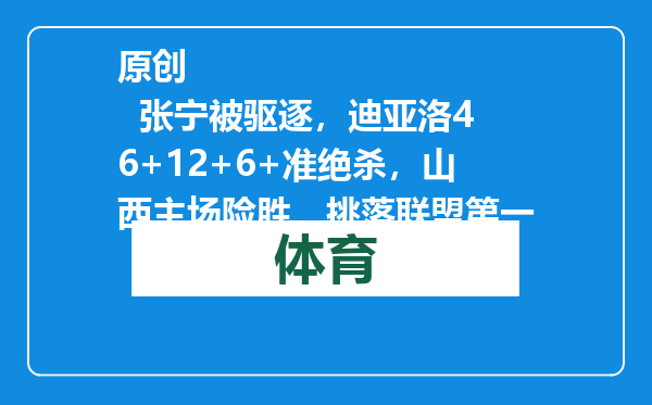 原创            张宁被驱逐，迪亚洛46+12+6+准绝杀，山西主场险胜，挑落联盟第一