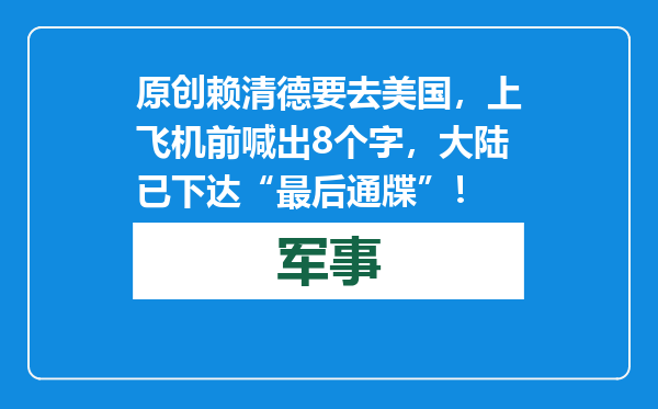原创            赖清德要去美国，上飞机前喊出8个字，大陆已下达“最后通牒”！