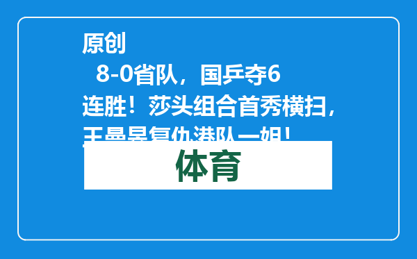 原创            8-0省队，国乒夺6连胜！莎头组合首秀横扫，王曼昱复仇港队一姐！