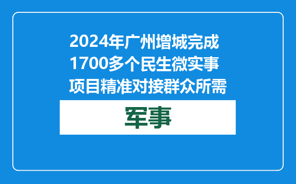 2024年广州增城完成1700多个民生微实事项目 精准对接群众所需