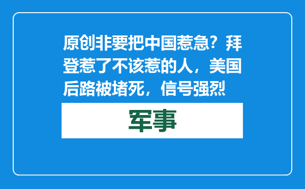 原创            非要把中国惹急？拜登惹了不该惹的人，美国后路被堵死，信号强烈