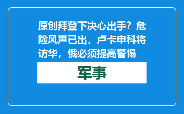原创            拜登下决心出手？危险风声已出，卢卡申科将访华，俄必须提高警惕