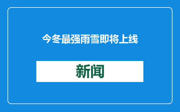 今冬最强雨雪即将上线