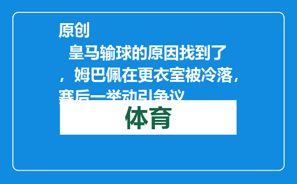原创            皇马输球的原因找到了，姆巴佩在更衣室被冷落，赛后一举动引争议