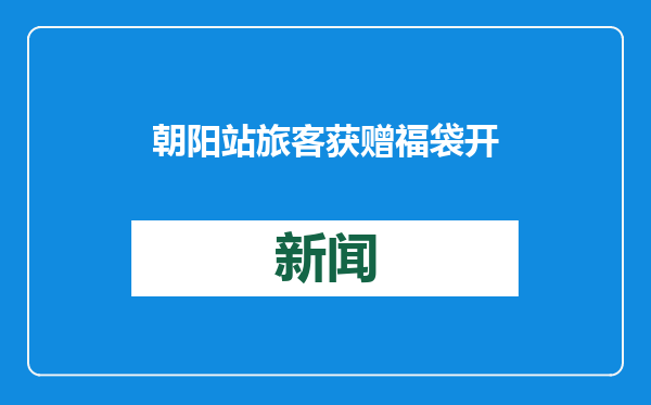 朝阳站旅客获赠福袋开心返乡
