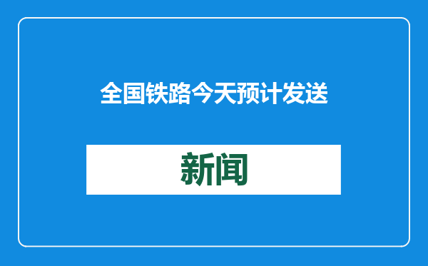 全国铁路今天预计发送旅客1315万人次