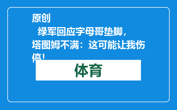 原创            绿军回应字母哥垫脚，塔图姆不满：这可能让我伤停！