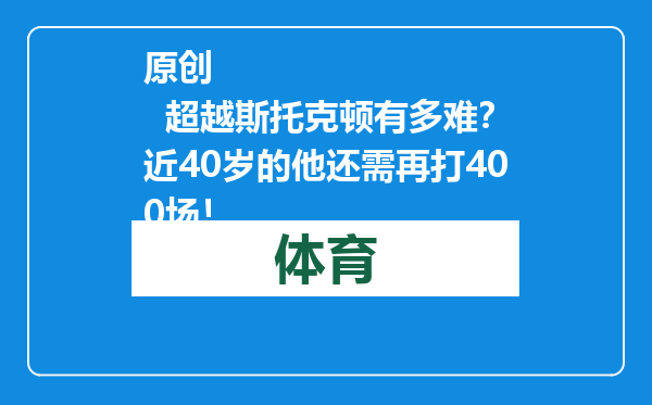 原创            超越斯托克顿有多难？近40岁的他还需再打400场！