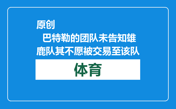 原创            巴特勒的团队未告知雄鹿队其不愿被交易至该队
