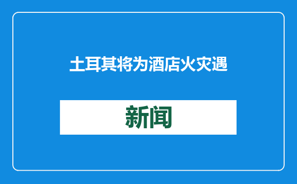 土耳其将为酒店火灾遇难者举行全国哀悼