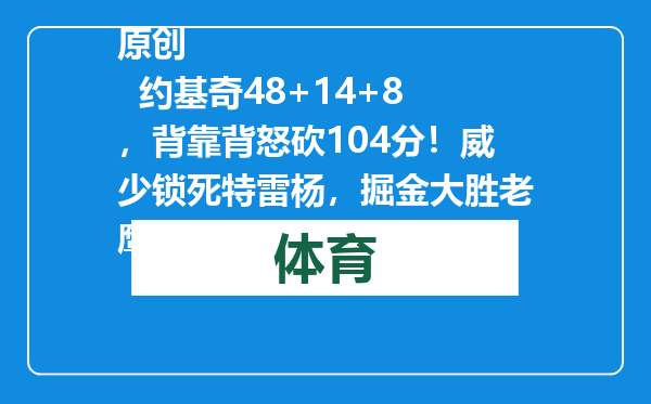 原创            约基奇48+14+8，背靠背怒砍104分！威少锁死特雷杨，掘金大胜老鹰