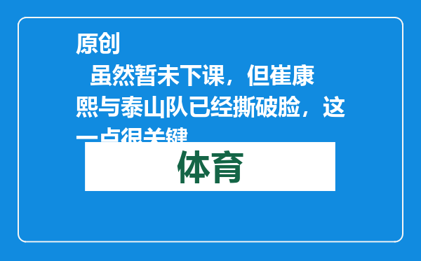 原创            虽然暂未下课，但崔康熙与泰山队已经撕破脸，这一点很关键
