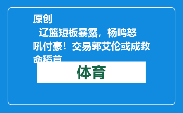 原创            辽篮短板暴露，杨鸣怒吼付豪！交易郭艾伦或成救命稻草
