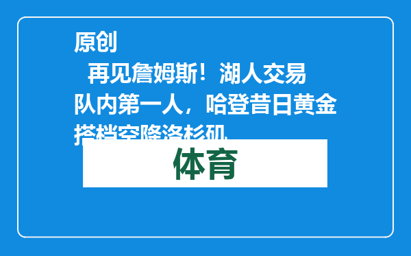 原创            再见詹姆斯！湖人交易队内第一人，哈登昔日黄金搭档空降洛杉矶